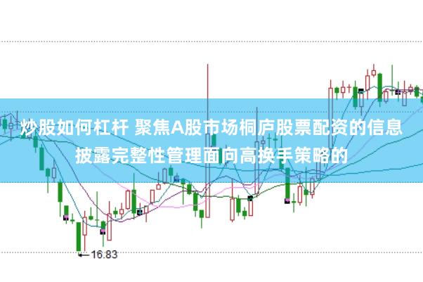 炒股如何杠杆 聚焦A股市场桐庐股票配资的信息披露完整性管理面向高换手策略的