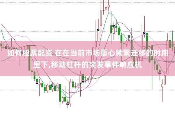 如何股票配资 在在当前市场重心频繁迁移的时期里下，移动杠杆的突发事件响应机