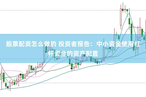 股票配资怎么做的 投资者报告:中小资金使用杠杆资金的资产配置