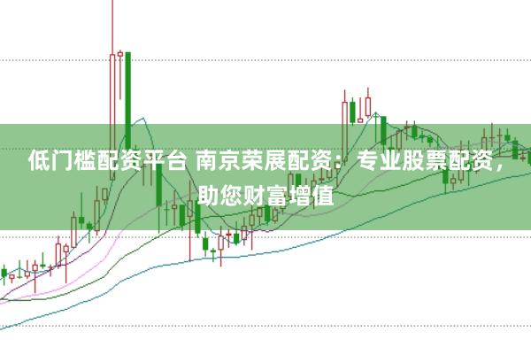 低门槛配资平台 南京荣展配资：专业股票配资，助您财富增值