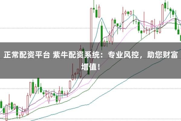 正常配资平台 紫牛配资系统:专业风控,助您财富增值!