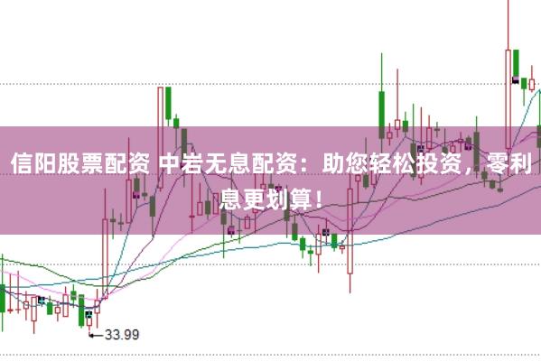 信阳股票配资 中岩无息配资：助您轻松投资，零利息更划算！
