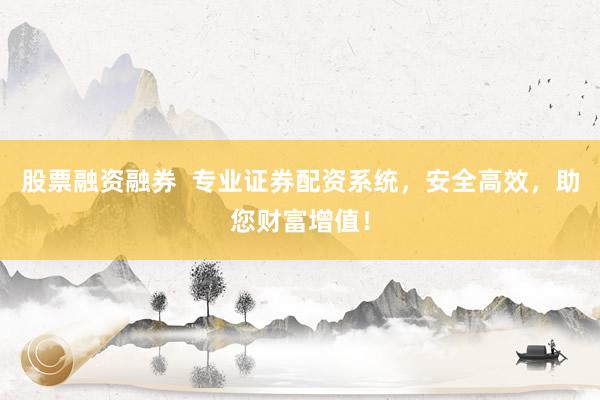 股票融资融券  专业证券配资系统，安全高效，助您财富增值！
