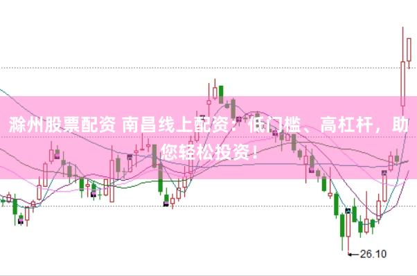 滁州股票配资 南昌线上配资:低门槛、高杠杆,助您轻松投资!