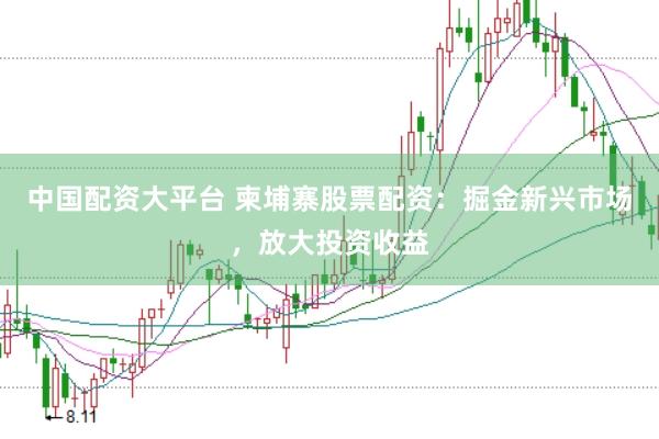 中国配资大平台 柬埔寨股票配资:掘金新兴市场,放大投资收益