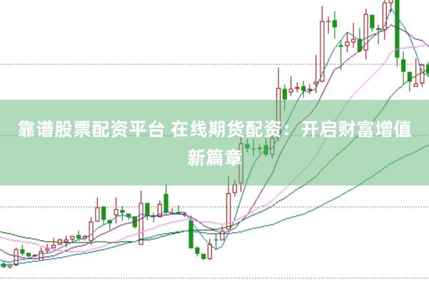靠谱股票配资平台 在线期货配资：开启财富增值新篇章