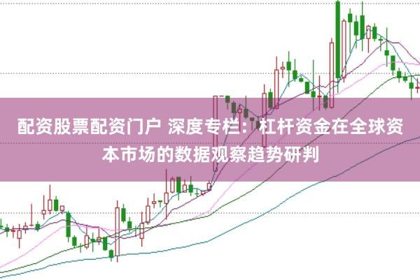 配资股票配资门户 深度专栏：杠杆资金在全球资本市场的数据观察趋势研判