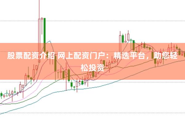 股票配资介绍 网上配资门户:精选平台,助您轻松投资