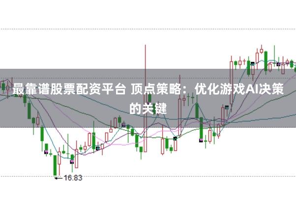 最靠谱股票配资平台 顶点策略：优化游戏AI决策的关键
