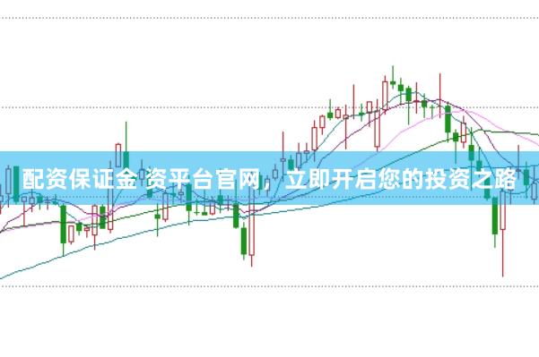 配资保证金 资平台官网,立即开启您的投资之路