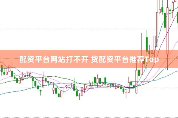 配资平台网站打不开 货配资平台推荐Top