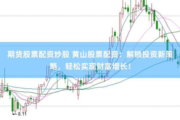 期货股票配资炒股 黄山股票配资：解锁投资新策略，轻松实现财富增长！