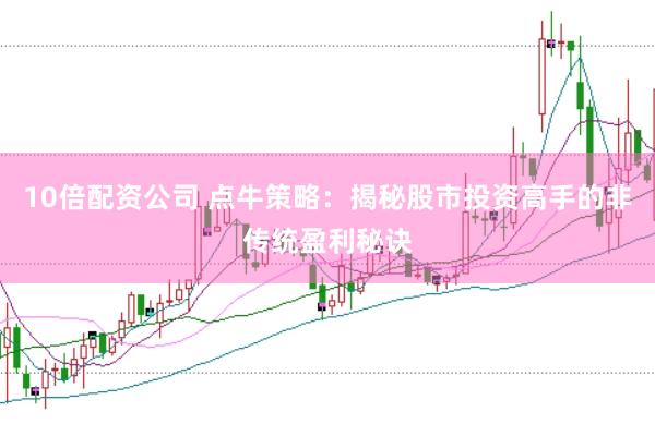 10倍配资公司 点牛策略：揭秘股市投资高手的非传统盈利秘诀