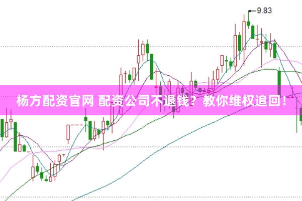 杨方配资官网 配资公司不退钱？教你维权追回！