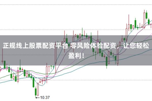 正规线上股票配资平台 零风险体验配资，让您轻松盈利！