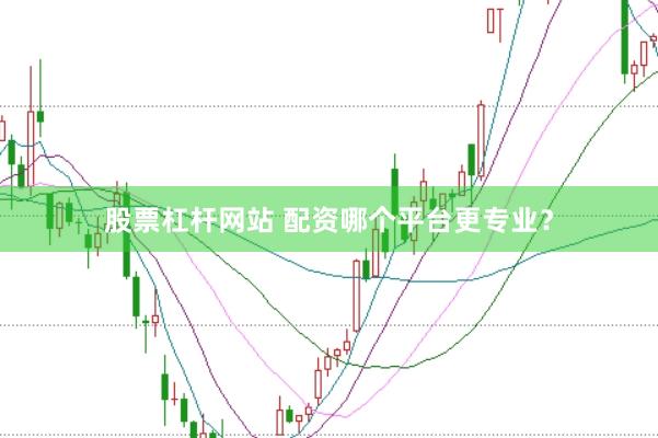 股票杠杆网站 配资哪个平台更专业？