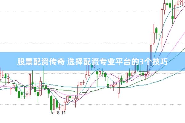 股票配资传奇 选择配资专业平台的3个技巧