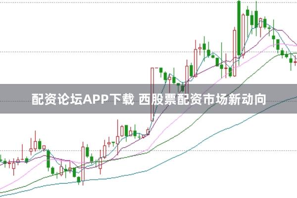 配资论坛APP下载 西股票配资市场新动向