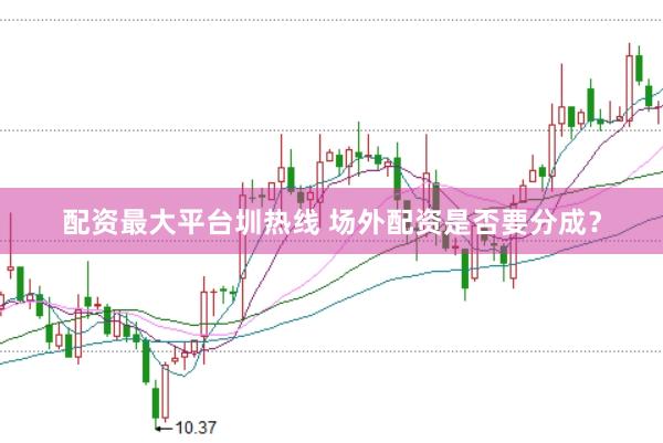 配资最大平台圳热线 场外配资是否要分成？