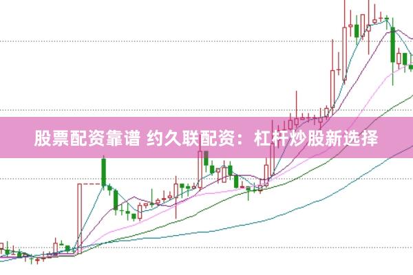 股票配资靠谱 约久联配资：杠杆炒股新选择
