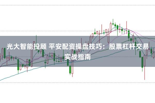 光大智能投顾 平安配资操盘技巧：股票杠杆交易实战指南