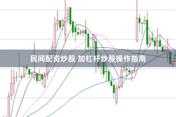 民间配资炒股 加杠杆炒股操作指南