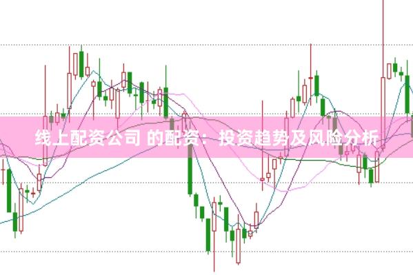 线上配资公司 的配资：投资趋势及风险分析