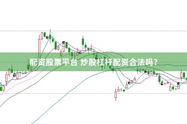 配资股票平台 炒股杠杆配资合法吗？