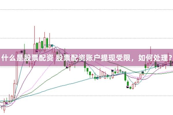 什么是股票配资 股票配资账户提现受限，如何处理？