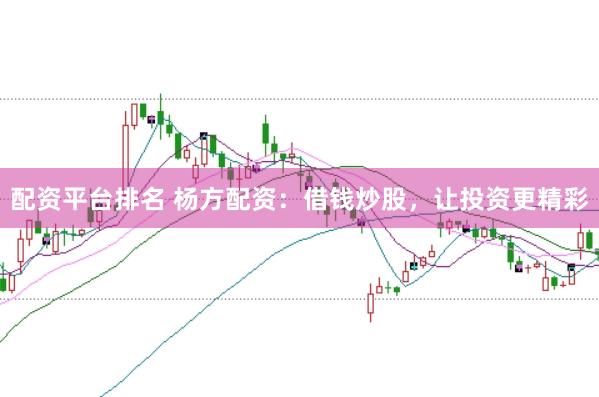 配资平台排名 杨方配资：借钱炒股，让投资更精彩