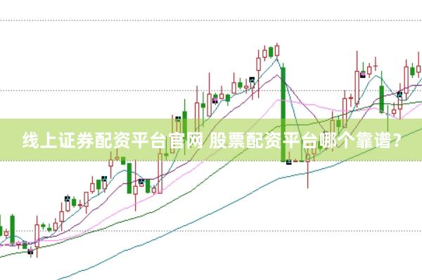 线上证券配资平台官网 股票配资平台哪个靠谱？