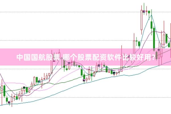 中国国航股票 哪个股票配资软件比较好用？