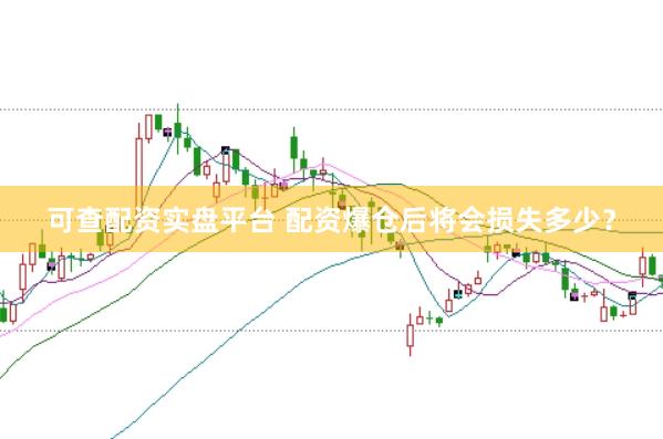 可查配资实盘平台 配资爆仓后将会损失多少?