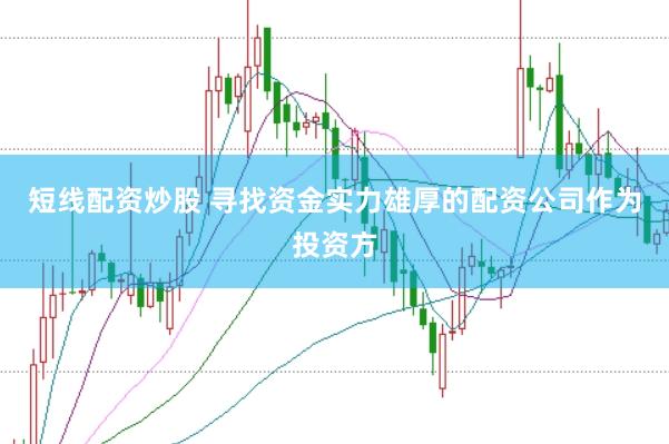 短线配资炒股 寻找资金实力雄厚的配资公司作为投资方