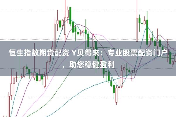 恒生指数期货配资 Y贝得来：专业股票配资门户，助您稳健盈利