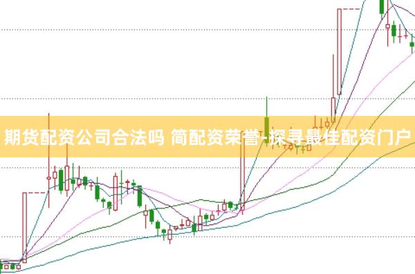 期货配资公司合法吗 简配资荣誉-探寻最佳配资门户