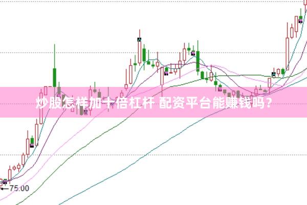 炒股怎样加十倍杠杆 配资平台能赚钱吗？