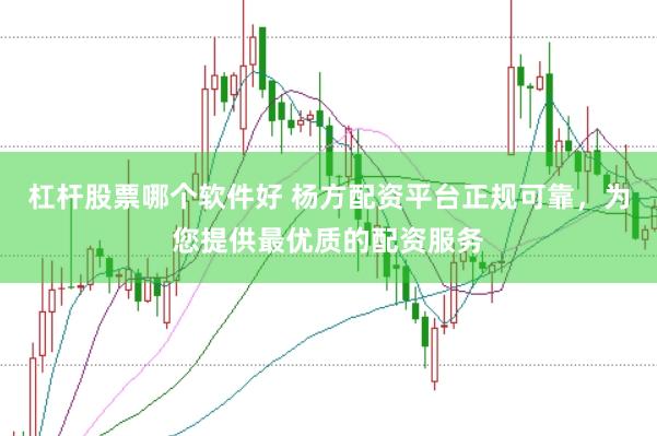 杠杆股票哪个软件好 杨方配资平台正规可靠,为您提供最优质的配资服务