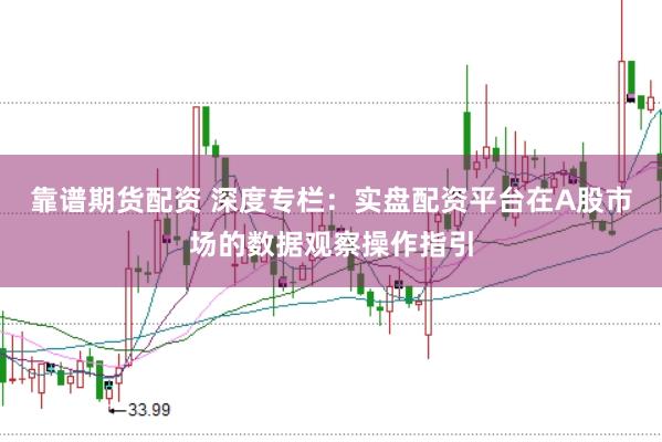 靠谱期货配资 深度专栏：实盘配资平台在A股市场的数据观察操作指引