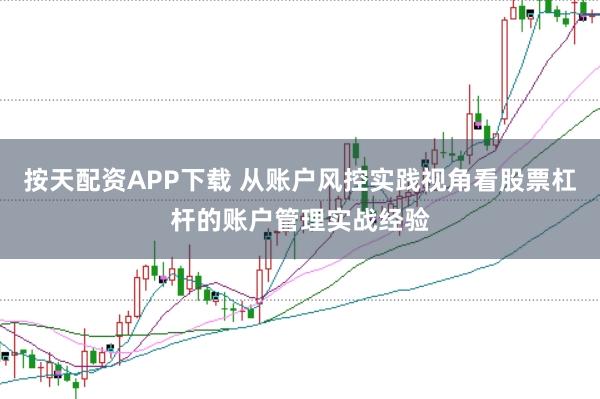 按天配资APP下载 从账户风控实践视角看股票杠杆的账户管理实战经验