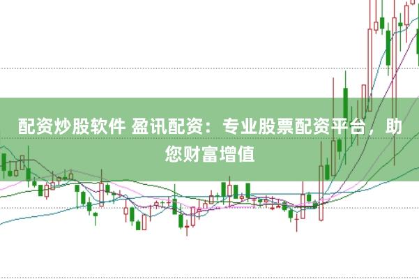 配资炒股软件 盈讯配资:专业股票配资平台,助您财富增值