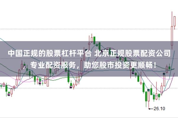 中国正规的股票杠杆平台 北京正规股票配资公司，专业配资服务，助您股市投资更顺畅！