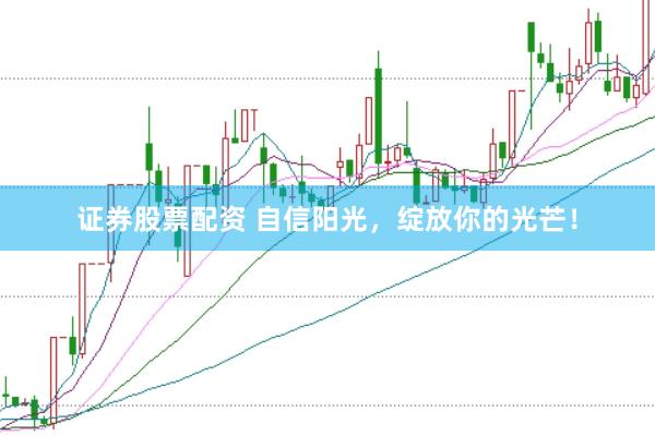 证券股票配资 自信阳光，绽放你的光芒！