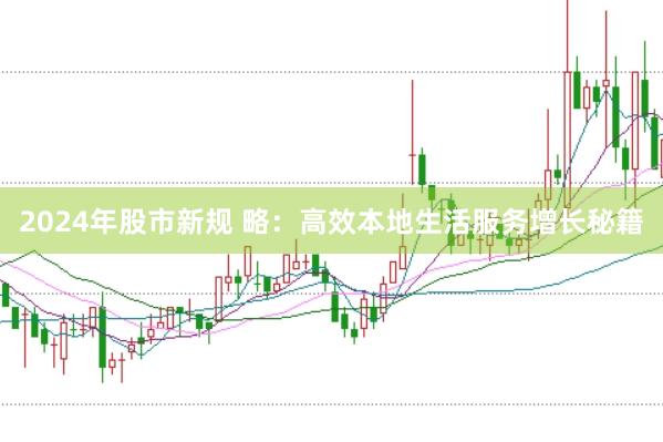 2024年股市新规 略:高效本地生活服务增长秘籍