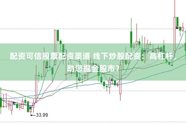 配资可信股票配资渠道 线下炒股配资：高杠杆，助您掘金股市？