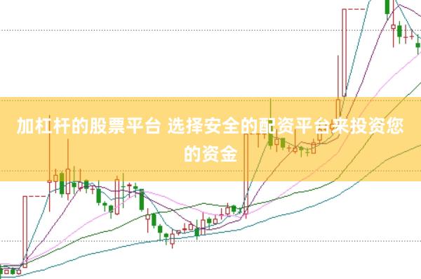 加杠杆的股票平台 选择安全的配资平台来投资您的资金