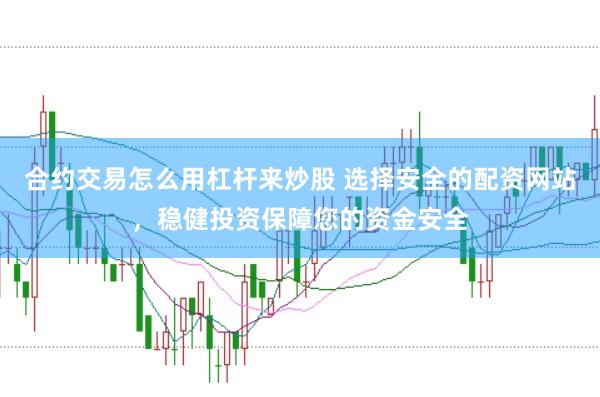 合约交易怎么用杠杆来炒股 选择安全的配资网站，稳健投资保障您的资金安全