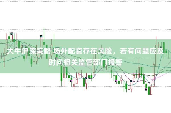 大牛沪深策略 场外配资存在风险，若有问题应及时向相关监管部门报警