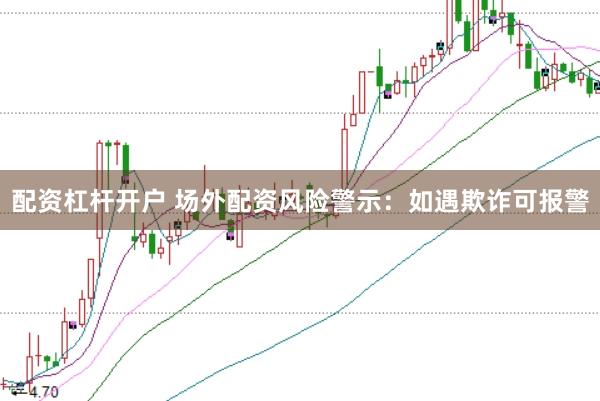 配资杠杆开户 场外配资风险警示：如遇欺诈可报警