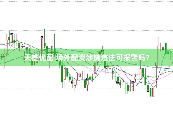 天盛优配 场外配资涉嫌违法可报警吗？